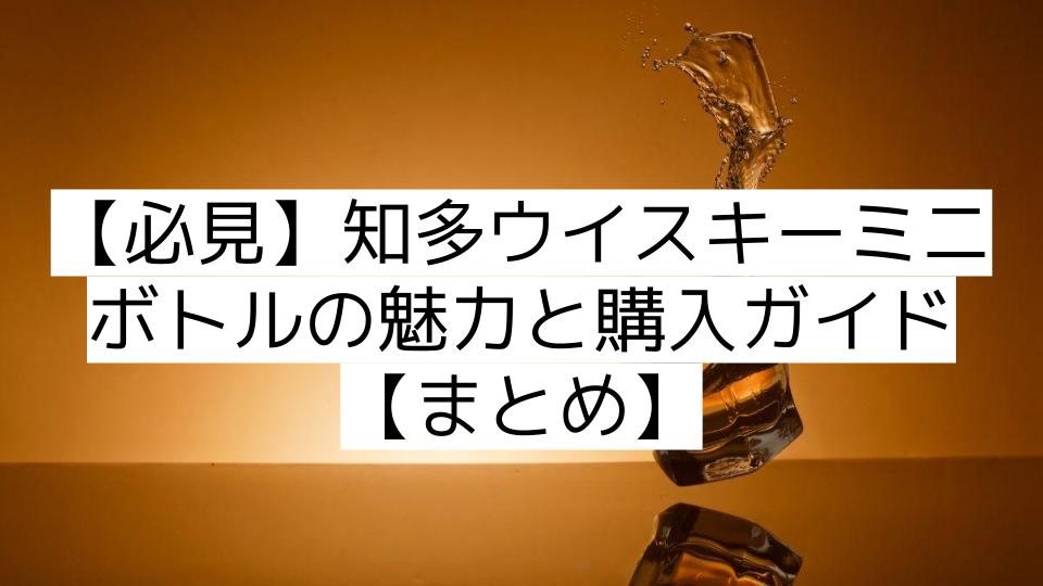 【必見】知多ウイスキーミニボトルの魅力と購入ガイド【まとめ】